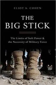 The Big Stick: The Limits of Soft Power and the Necessity of Military Force