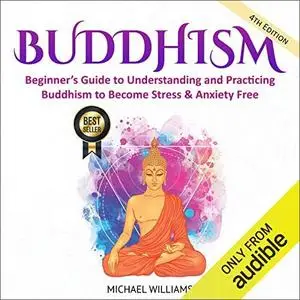 Buddhism: Beginner’s Guide to Understanding and Practicing Buddhism to Become Stress & Anxiety Free [Audiobook]