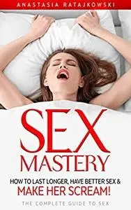 Sex Mastery - How to Last Longer, Have Better Sex & Make Her Scream!