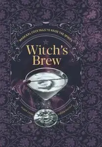 Witch's Brew: Magickal Cocktails to Raise the Spirits