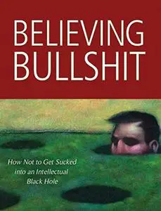 Believing Bullshit: How Not to Get Sucked into an Intellectual Black Hole