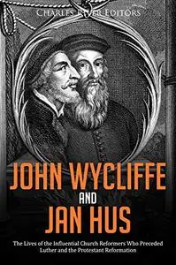 John Wycliffe and Jan Hus: The Lives of the Influential Church Reformers Who Preceded Luther