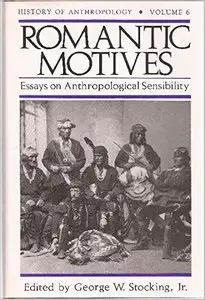 Romantic Motives: Essays on Anthropological Sensibility by George W. Stocking Jr.