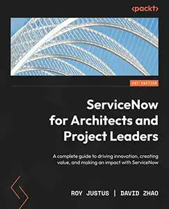 ServiceNow for Architects and Project Leaders: A complete guide to driving innovation, creating value, and making (repost)