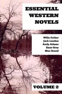 «Essential Western Novels – Volume 2» by Andy Adams, Jack London, Max Brand, Willa Cather, Zane Grey