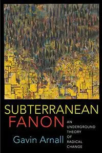 Subterranean Fanon: An Underground Theory of Radical Change