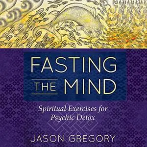 Fasting the Mind: Spiritual Exercises for Psychic Detox [Audiobook]