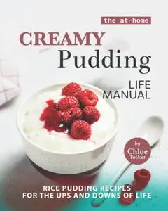 Chloe Tucker, "The At-Home Creamy Pudding Life Manual: Rice Pudding Recipes for the Ups and Downs of Life"