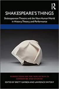 Shakespeare’s Things: Shakespearean Theatre and the Non-Human World in History, Theory, and Performance