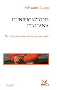 Salvatore Lupo - L'unificazione italiana. Mezzogiorno, rivoluzione, guerra civile