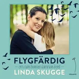 «Flygfärdig: Om när barnen lämnar boet» by Linda Skugge