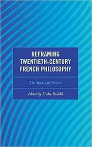 Reframing Twentieth-Century French Philosophy: The Roots of Desire