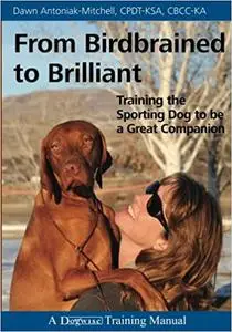 From Birdbrained to Brilliant: Training the Sporting Dog to Be a Great Companion