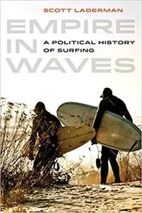 Empire in Waves: A Political History of Surfing (Volume 1)