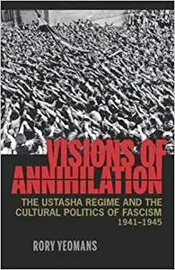 Visions of Annihilation: The Ustasha Regime and the Cultural Politics of Fascism, 1941–1945