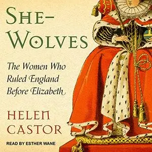 She-Wolves: The Women Who Ruled England Before Elizabeth [Audiobook]