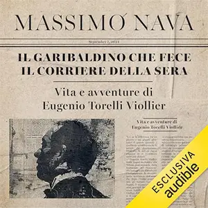 «Il garibaldino che fece il Corriere della Sera? Vita e avventure di Eugenio Torelli Viollier» by Massimo Nava