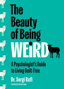 The Beauty of Being Weird: A Psychologist's Guide to Living Guilt-Free