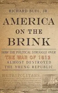 America on the Brink: How the Political Struggle Over the War of 1812 Almost Destroyed the Young Republic