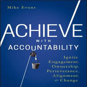 Achieve with Accountability: Ignite Engagement, Ownership, Perseverance, Alignment, and Change