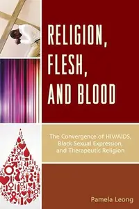 Religion, Flesh, and Blood : The Convergence of HIV/AIDS, Black Sexual Expression, and Therapeutic Religion