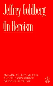 On Heroism: McCain, Milley, Mattis, and the Cowardice of Donald Trump (Atlantic Editions)