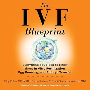 The IVF Blueprint: Everything You Need to Know About in Vitro Fertilization, Egg Freezing, and Embryo Transfer [Audiobook]