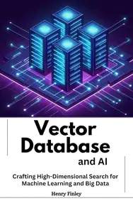 Vector Databases and AI : Crafting High-Dimensional Search for Machine Learning and Big Data