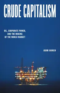 Crude Capitalism: Oil, Corporate Power, and the Making of the World Market