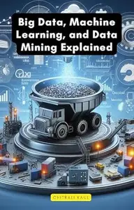 Big Data, Machine Learning, and Data Mining Explained