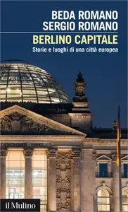 Berlino capitale. Storie e luoghi di una città europea - Beda Romano & Sergio Romano