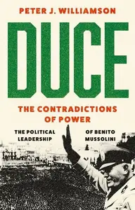 Duce: The Contradictions of Power: The Political Leadership of Benito Mussolini