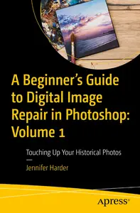 A Beginner's Guide to Digital Image Repair in Photoshop: Volume 1: Touching Up Your Historical Photos