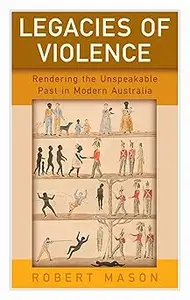 Legacies of Violence: Rendering the Unspeakable Past in Modern Australia