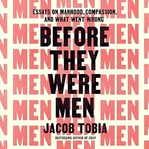 Before They Were Men: Essays on Manhood, Compassion, and What Went Wrong [Audiobook]