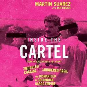 Inside the Cartel: How an Undercover FBI Agent Smuggled Cocaine, Laundered Cash Dismantled a Colombian Narco-Empire [Audiobook]