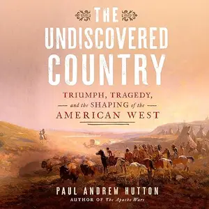 The Undiscovered Country: Triumph, Tragedy, and the Shaping of the American West [Audiobook]