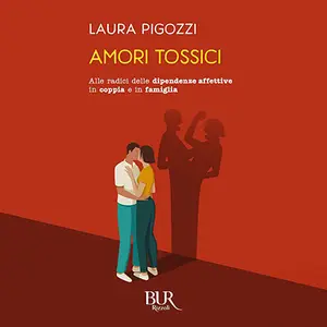 «Amori tossici: Alle radici delle dipendenze affettive in coppia e in famiglia» by Laura Pigozzi