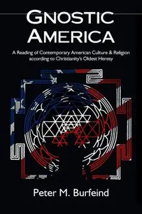 Gnostic America: A Reading of Contemporary American Culture & Religion according to Christianity's Oldest Heresy