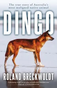 Dingo: The true story of Australia's most maligned native animal