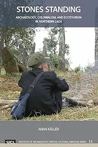 Stones Standing: Archaeology, Colonialism, and Ecotourism in Northern Laos (UCL Institute of Archaeology Critical Cultur