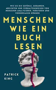 Menschen wie ein Buch lesen: Wie Sie die Gefühle, Gedanken, Absichten und Verhaltensweisen