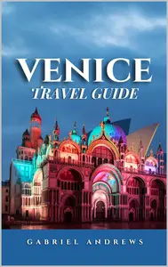 Venice Travel Guide: The Comprehensive Guide to Exploring the City, Its History, Arts, Culture and Cuisine