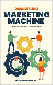 Dismantling the Marketing Machine Understanding the Unseen Forces