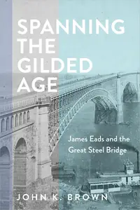 Spanning the Gilded Age: James Eads and the Great Steel Bridge