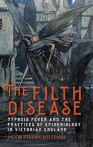 The Filth Disease: Typhoid Fever and the Practices of Epidemiology in Victorian England