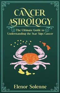 CANCER ASTROLOGY: The Ultimate Guide to Understanding the Star Sign Cancer