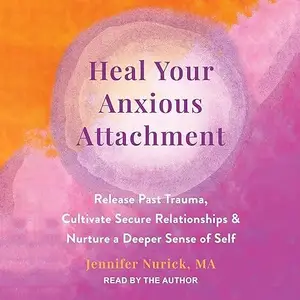 Heal Your Anxious Attachment: Release Past Trauma Cultivate Secure Relationships and Nurture a Deeper Sense of Self [Audiobook]