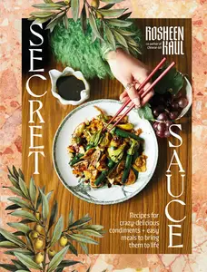 Secret Sauce: Recipes for crazy-delicious condiments + easy meals to bring them to life