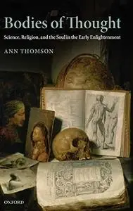 Bodies of Thought: Science, Religion, and the Soul in the Early Enlightenment